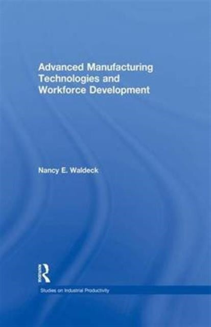 Book cover of: Advanced Manufacturing Technologies and Workforce Development. By: Nancy E. Waldeck