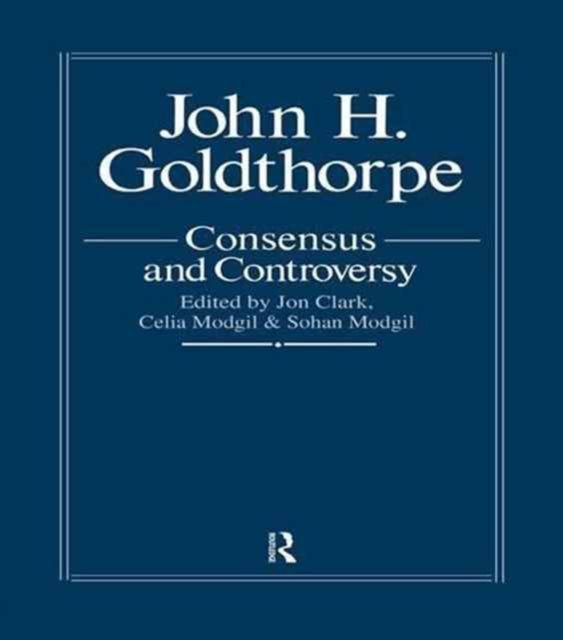 Book cover of: John Goldthorpe: Consensus And Controversy. By: Jon Jon Clark