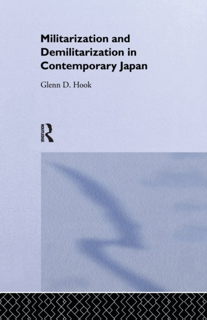 Book cover of: Militarisation and Demilitarisation in Contemporary Japan. By: Glenn D. Hook