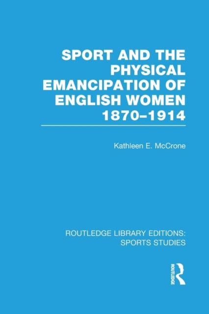 Book cover of: Sport and the Physical Emancipation of English Women (RLE Sports Studies). By: Kathleen E. McCrone