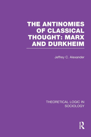 Antinomies of Classical Thought: Marx and Durkheim (Theoretical Logic in Sociology)