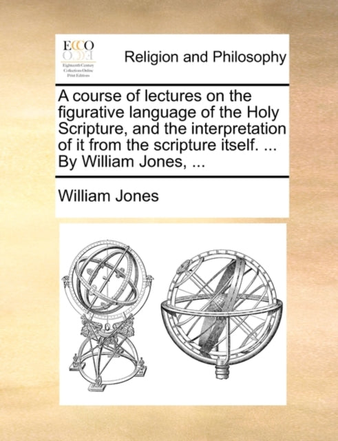 Book cover of: course of lectures on the figurative language of the Holy Scripture, and the interpretation of it from the scripture itself. ... By William Jones, ...