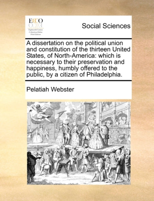 Book cover of: Dissertation on the Political Union and Constitution of the Thirteen United States, of North-America. By: Pelatiah Webster