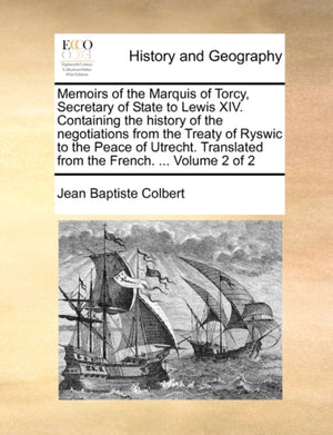 Memoirs of the Marquis of Torcy, Secretary of State to Lewis XIV. Containing the history of the negotiations from the Treaty of Ryswic to the Peace of Utrecht. Translated from the French. ... Volume 2 of 2