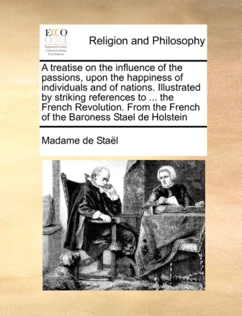 A Treatise on the Influence of the Passions, Upon the Happiness of Individuals and of Nations. Illustrated by Striking References to ... the French Revolution. from the French of the Baroness Stael de Holstein