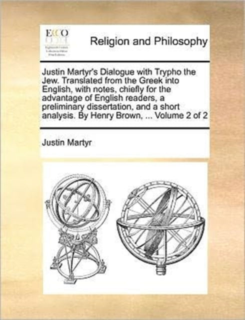 Book cover of: Justin Martyr's Dialogue with Trypho the Jew. Translated from the Greek Into English, with Notes, Chiefly for the Advantage of English Readers, a Preliminary Dissertation, and a Short Analysis. by Henry Brown, ... Volume 2 of 2