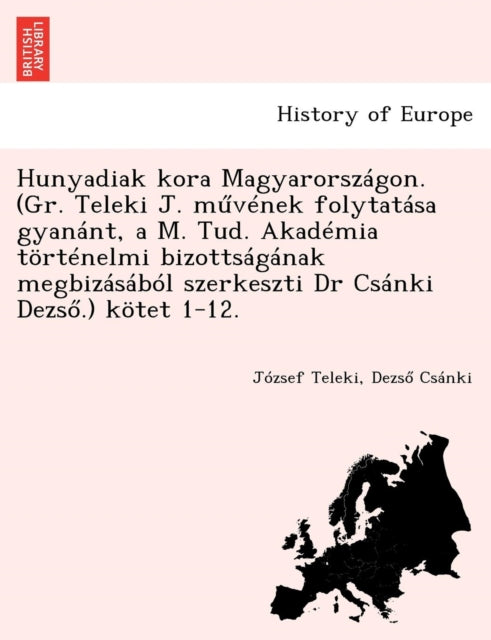 Book cover of: Hunyadiak kora Magyarorszagon. (Gr. Teleki J. művenek folytatasa gyanant, a M. Tud. Akademia tortenelmi bizottsaganak megbizasabol szerkeszti Dr Csanki Dezső.) kotet 1-12.