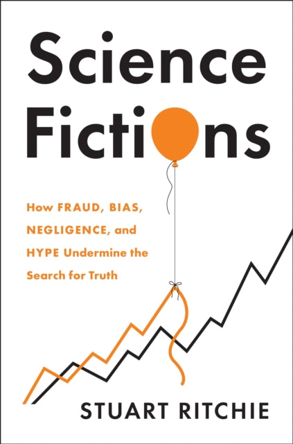 Science Fictions, How Fraud, Bias, Negligence, and Hype Undermine the Search for Truth