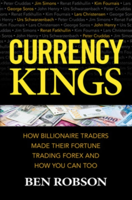 Book cover of: Currency Kings: How Billionaire Traders Made their Fortune Trading Forex and How You Can Too. By: Robson, Ben (Financial analyst)