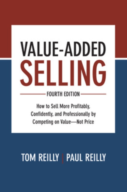 Book cover of: Value-Added Selling, Fourth Edition: How to Sell More Profitably, Confidently, and Professionally by Competing on Value—Not Price. By: Tom Reilly