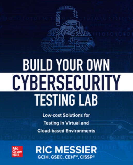 Book cover of: Build Your Own Cybersecurity Testing Lab: Low-cost Solutions for Testing in Virtual and Cloud-based Environments. By: Ric Messier