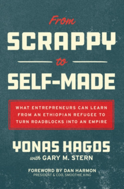 Book cover of: From Scrappy to Self-Made: What Entrepreneurs Can Learn from an Ethiopian Refugee to Turn Roadblocks into an Empire. By: Yonas Hagos