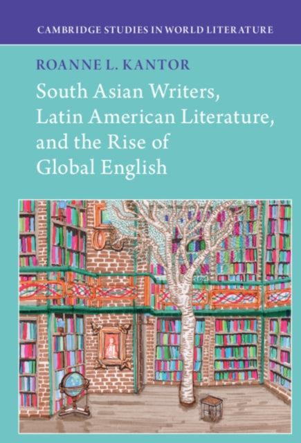 Book cover of: South Asian Writers, Latin American Literature, and the Rise of Global English. By: Roanne Kantor