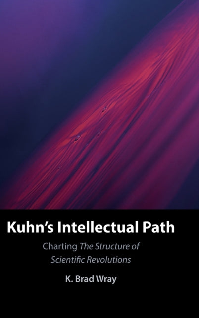 Book cover of: Kuhn's Intellectual Path. By: K. Brad Wray