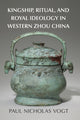 Book cover of: Kingship, Ritual, and Royal Ideology in Western Zhou China. By: Paul Nicholas Vogt
