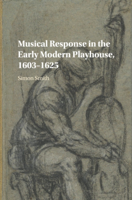 Book cover of: Musical Response in the Early Modern Playhouse, 1603–1625. By: Simon Smith