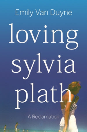 Loving Sylvia Plath, A Reclamation