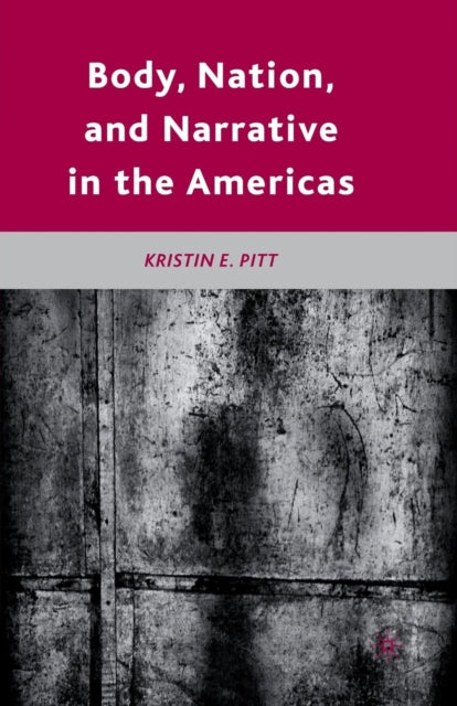 Book cover of: Body, Nation, and Narrative in the Americas. By: K. Pitt
