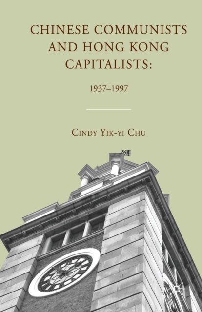 Chinese Communists and Hong Kong Capitalists: 1937–1997