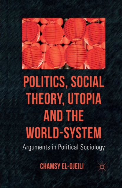 Book cover of: Politics, Social Theory, Utopia and the World-System. By: C. el-Ojeili