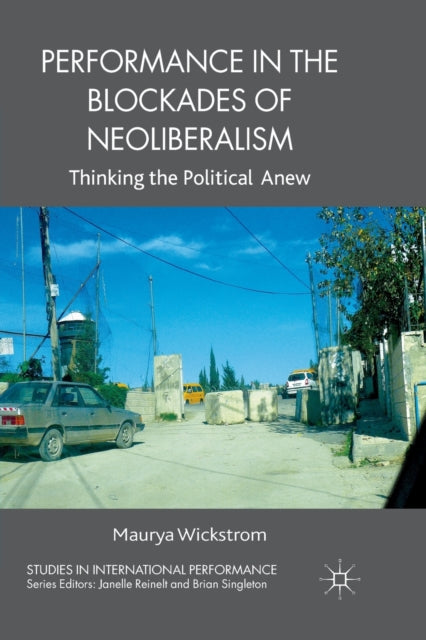 Book cover of: Performance in the Blockades of Neoliberalism. By: M. Wickstrom