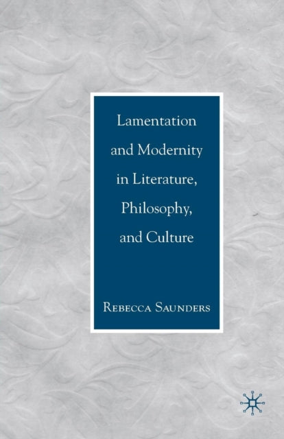 Book cover of: Lamentation and Modernity in Literature, Philosophy, and Culture. By: R. Saunders