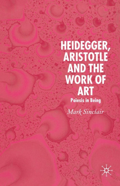 Book cover of: Heidegger, Aristotle and the Work of Art. By: Mark Sinclair
