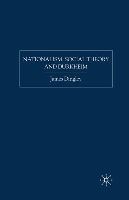Book cover of: Nationalism, Social Theory and Durkheim. By: James Dingley