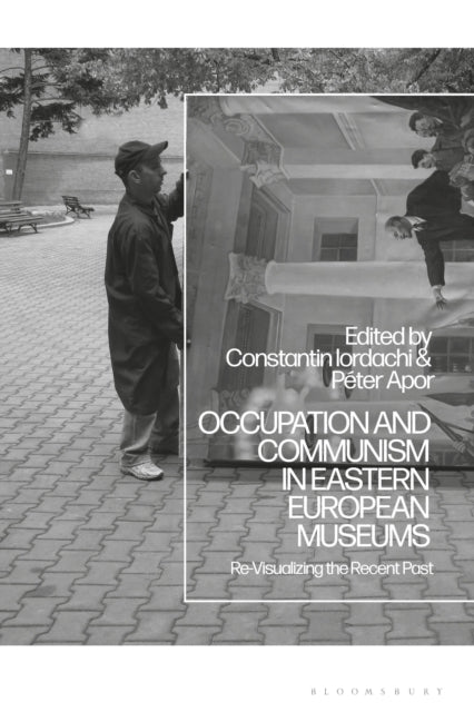 Book cover of: Occupation and Communism in Eastern European Museums. By: Constantin Iordachi