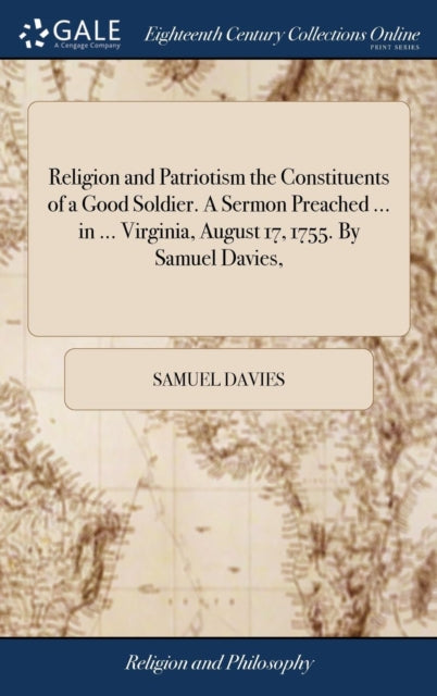 Book cover of: Religion and Patriotism the Constituents of a Good Soldier. A Sermon Preached ... in ... Virginia, August 17, 1755. By Samuel Davies,. By: Samuel Davies