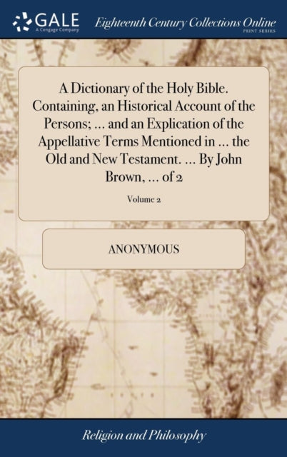 Book cover of: Dictionary of the Holy Bible. Containing, an Historical Account of the Persons; ... and an Explication of the Appellative Terms Mentioned in ... the Old and New Testament. ... By John Brown, ... of 2; Volume 2. By: Anonymous