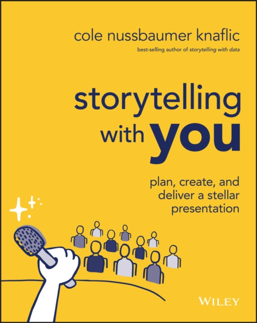 Storytelling with You, Plan, Create, and Deliver a Stellar Presentation 9781394160303 Cole Nussbaumer Knaflic