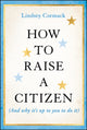 Book cover of: How to Raise a Citizen (And Why It's Up to You to Do It). By: Cormack