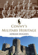 Book cover of: Conwy's Military Heritage. By: Peter Johnson