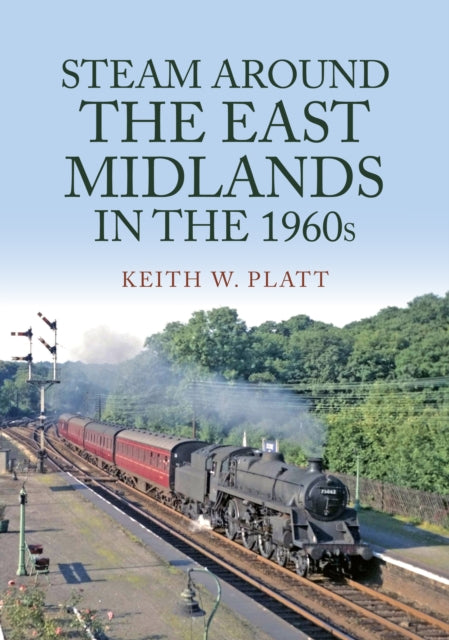 Book cover of: Steam Around the East Midlands in the 1960s. By: Keith W. Platt