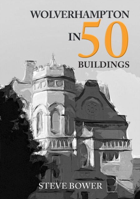Book cover of: Wolverhampton in 50 Buildings. By: Steve Bower