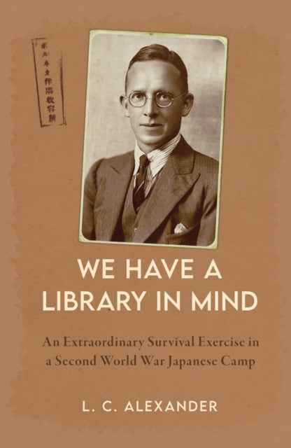 We Have a Library in Mind, An Extraordinary Survival Exercise in a Second World War Japanese Camp 9781398117877 L. C. Alexander