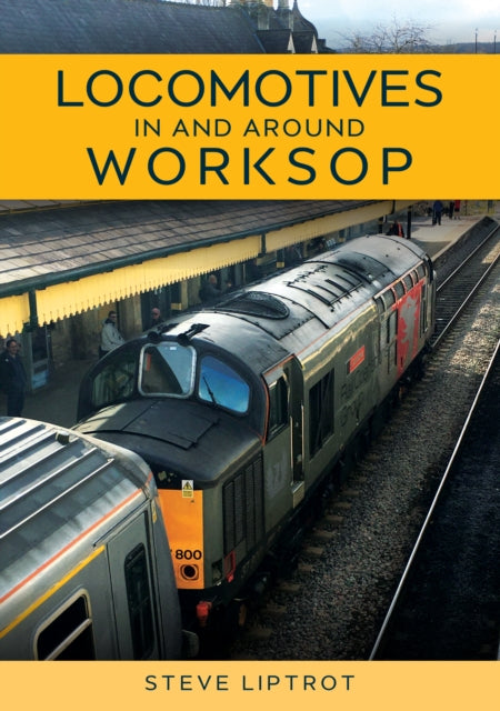 Book cover of: Locomotives In and Around Worksop. By: Steve Liptrot