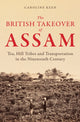 British Takeover of Assam, Tea, Hill Tribes and Transportation in the Nineteenth Century 9781398122727 Caroline Keen
