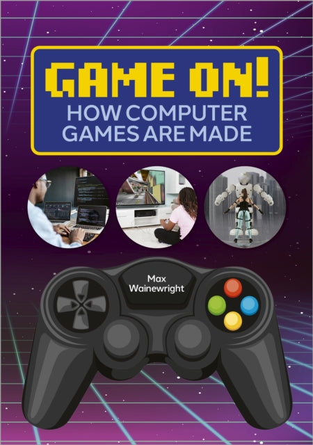 Book cover of: Reading Planet: Astro – Game On! How Computer Games are Made - Venus/Gold band. By: Max Wainewright