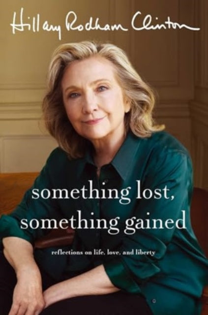 Something Lost, Something Gained, Reflections on Life, Love and Liberty 9781398542693 Hillary Rodham Clinton