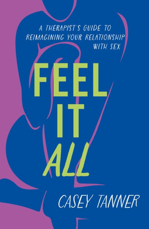 Feel It All, A Therapist's Guide to Reimagining Your Relationship with Sex