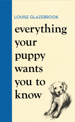 Everything Your Puppy Wants You to Know, The new compassionate guide to raising a happy puppy from the bestselling author