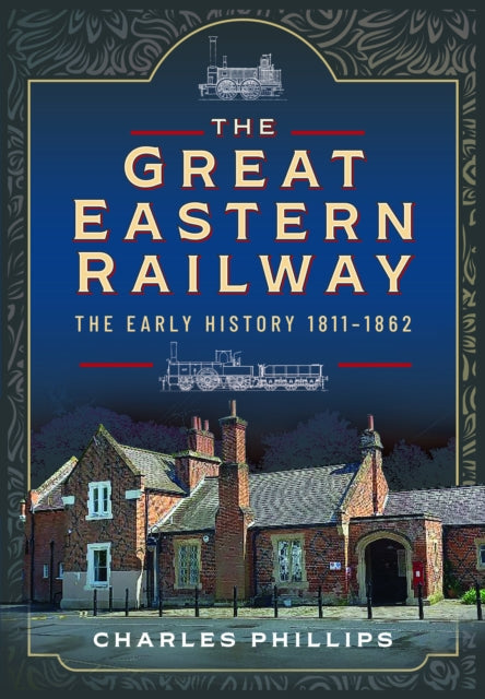Book cover of: Great Eastern Railway, The Early History, 1811–1862. By: Charles Phillips