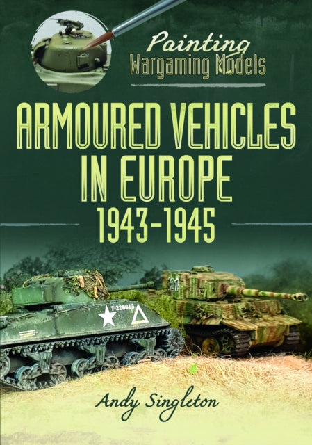 Painting Wargaming Models: Armoured Vehicles in Europe, 1943-1945 9781399051767 Andy Singleton