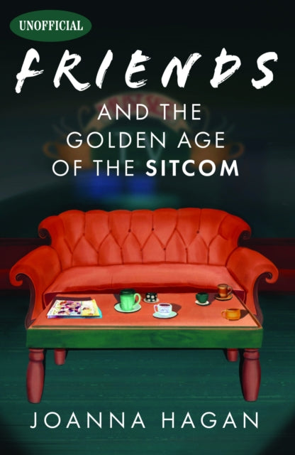Book cover of: Friends and the Golden Age of the Sitcom. By: Joanna Hagan