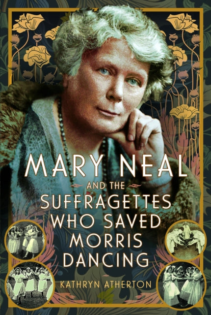 Book cover of: Mary Neal and the Suffragettes Who Saved Morris Dancing. By: Kathryn Atherton