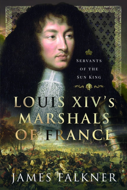 Louis XIV's Marshals of France, Servants of the Sun King 9781399062664 James Falkner