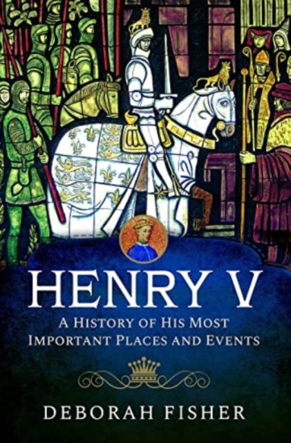 Book cover of: Henry V: A History of His Most Important Places and Events. By: Deborah Fisher