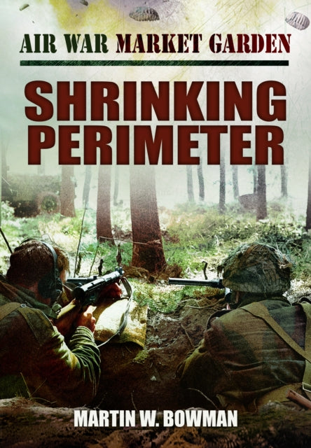 Air War Market Garden - Shrinking Perimeter 9781399078160 Martin W. Bowman